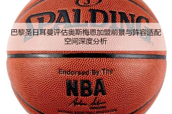 巴黎圣日耳曼评估奥斯梅恩加盟前景与阵容适配空间深度分析