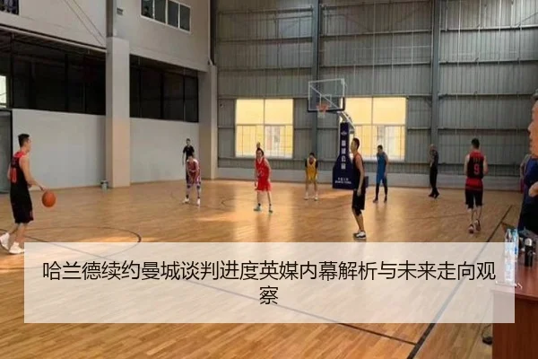 哈兰德续约曼城谈判进度英媒内幕解析与未来走向观察